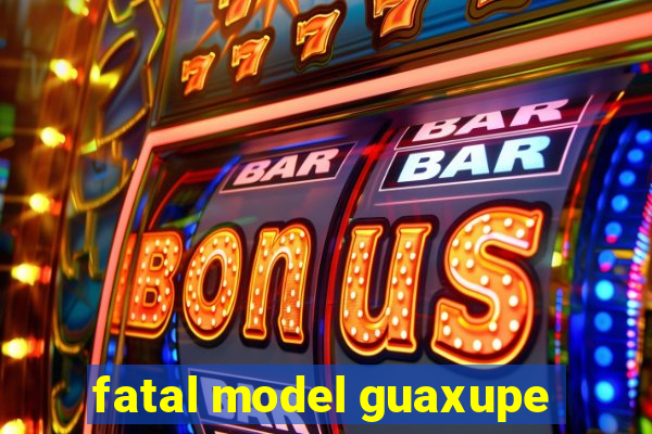 fatal model guaxupe